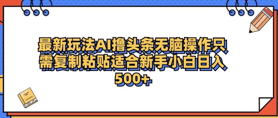 最新AI头条撸收益，日入500＋  只需无脑粘贴复制-2Y资源网