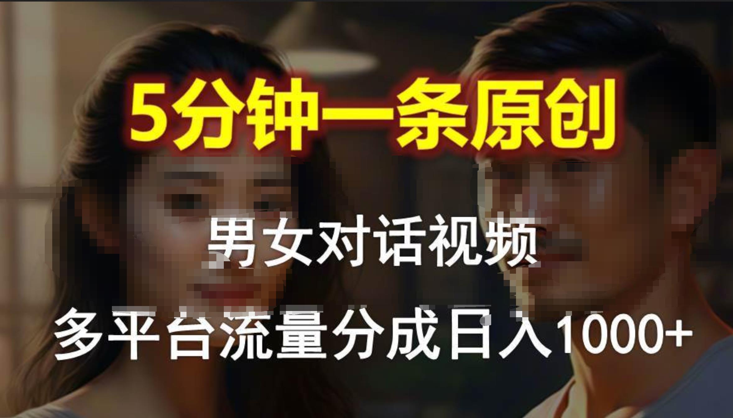 男女对话，5分钟1条原创视频，多平台流量分成，日入1000+-2Y资源网