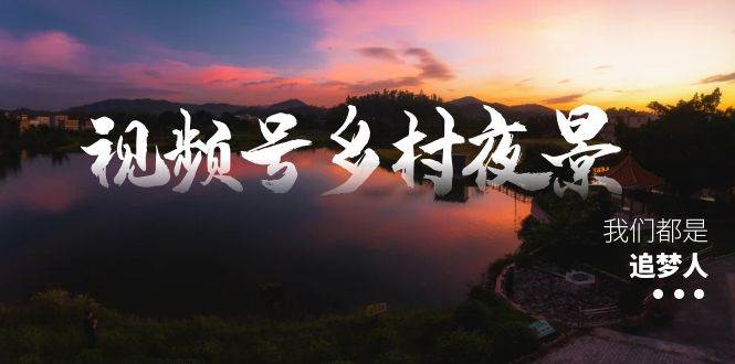 视频号乡村夜景治愈视频课程，一条龙实操玩法（教程+素材+软件）-2Y资源网
