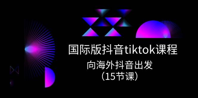 国际版 抖音tiktok实战课程，向海外抖音出发（15节课）-2Y资源网