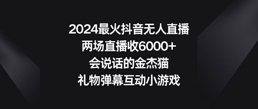 2024最火抖音无人直播，两场直播收6000+会说话的金杰猫 礼物弹幕互动小游戏-2Y资源网