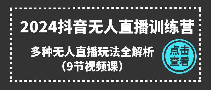 2024抖音无人直播训练营，多种无人直播玩法全解析（9节视频课）-2Y资源网