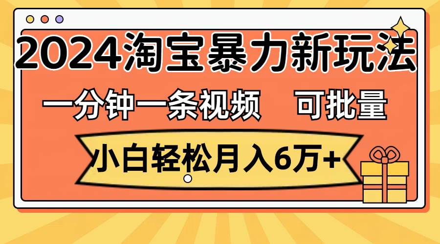 一分钟一条视频，小白轻松月入6万+，2024淘宝暴力新玩法，可批量放大收益-2Y资源网