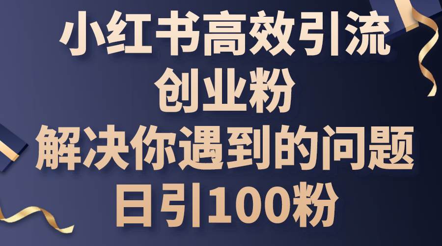 小红书高效引流创业粉，解决你遇到的问题，日引100粉-2Y资源网