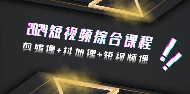 2024短视频综合课程，剪辑课+抖加课+短视频课（48节）-2Y资源网