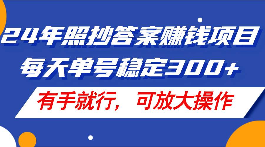 24年照抄答案赚钱项目，每天单号稳定300+，有手就行，可放大操作-2Y资源网