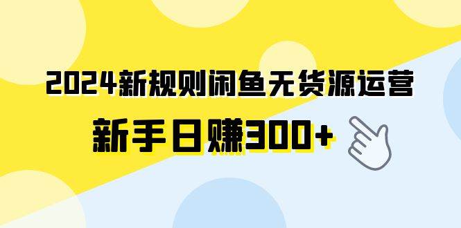 2024新规则闲鱼无货源运营新手日赚300+-2Y资源网