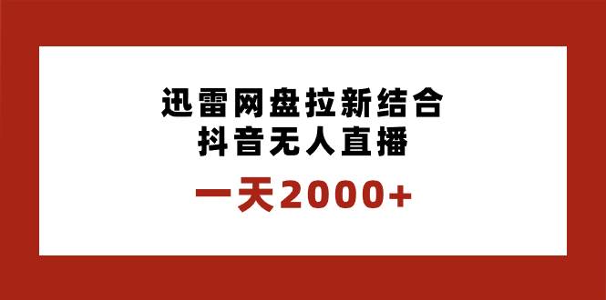 一天2000+迅雷网盘拉新结合抖音无人直播，独创玩法保姆级教学-2Y资源网