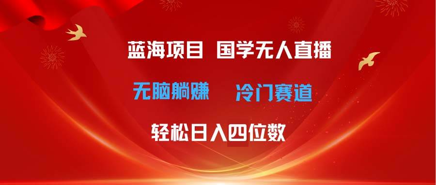 超级蓝海项目 国学无人直播日入四位数 无脑躺赚冷门赛道 最新玩法-2Y资源网