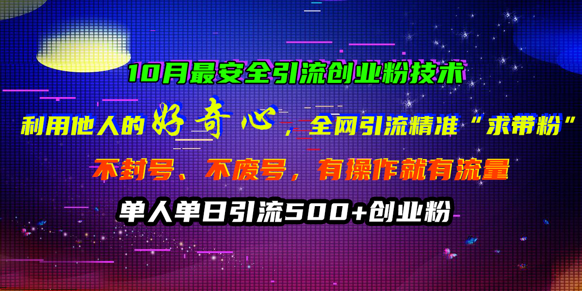 10月最安全引流创业粉技术，利用他人的好奇心，全网引流精准“求带粉”，不封号、不废号，有操作就有流量，单人单日引流500+创业粉-2Y资源网