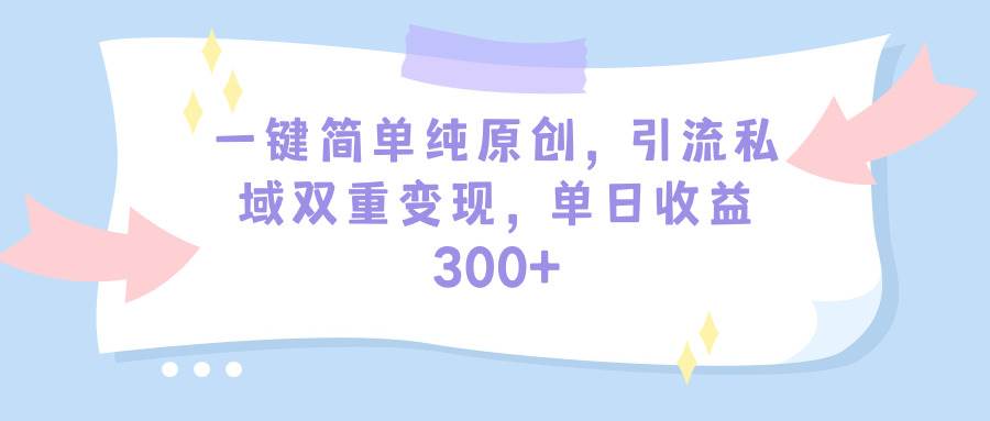 一键简单纯原创，引流私域双重变现，单日收益300+（教程+素材）-2Y资源网