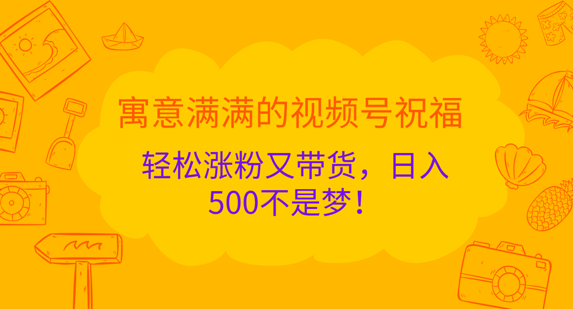 寓意满满的 视频号祝福，轻松涨粉又带货，日入500不是梦！-2Y资源网