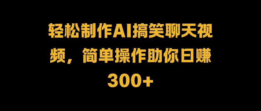 轻松制作AI搞笑聊天视频，简单操作助你日赚300+-2Y资源网