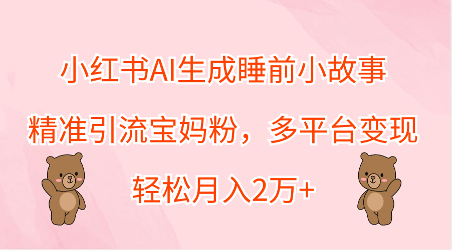 小红书AI生成睡前小故事，精准引流宝妈粉，轻松月入2万+，多平台变现-2Y资源网