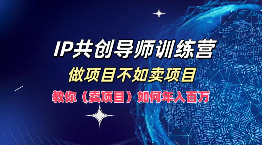 IP共创导师训练营，如何实现年入百万，做项目不如卖项目，教你（卖项目）-2Y资源网