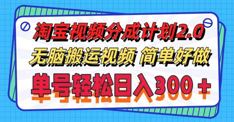 淘宝视频分成计划2.0，无脑搬运视频，单号轻松日入300＋，可批量操作。-2Y资源网