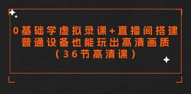 零基础学虚拟录课+直播间搭建，普通设备也能玩出高清画质（36节高清课）-2Y资源网