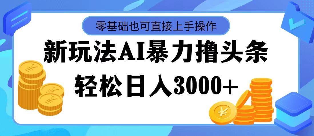 最新玩法AI暴力撸头条，零基础也可轻松日入3000+，当天起号，第二天见…-2Y资源网
