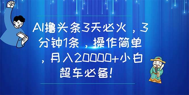 AI撸头条3天必火，3分钟1条，操作简单，月入20000+小白超车必备！-2Y资源网