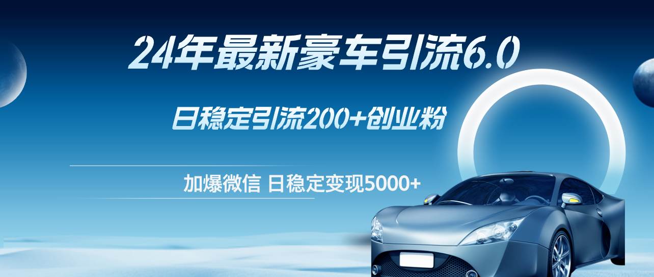 24年最新豪车引流6.0，日引500+创业粉，日稳定变现5000+-2Y资源网