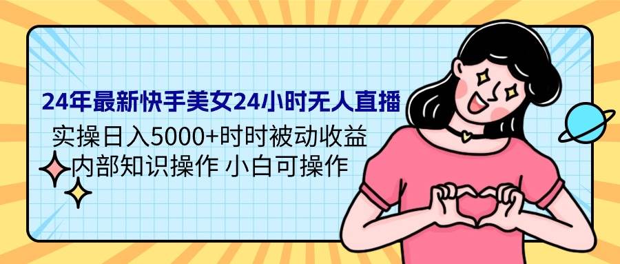 24年最新快手美女24小时无人直播 实操日入5000+时时被动收益 内部知识操…-2Y资源网