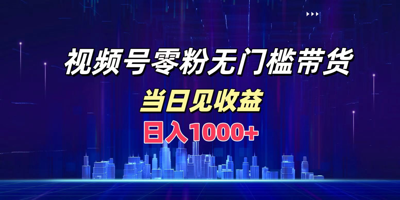 视频号0粉无门槛带货，日入1000+，当天见收益-2Y资源网