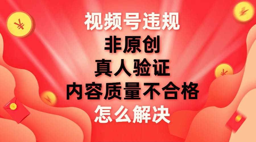 最新视频号【非原创，内容质量不合格，真人验证】违规怎么解决-2Y资源网