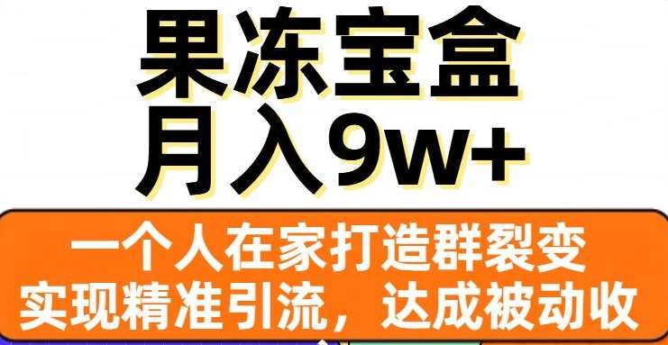 果冻宝盒，通过精准引流和裂变群，实现被动收入，日入3000+-2Y资源网
