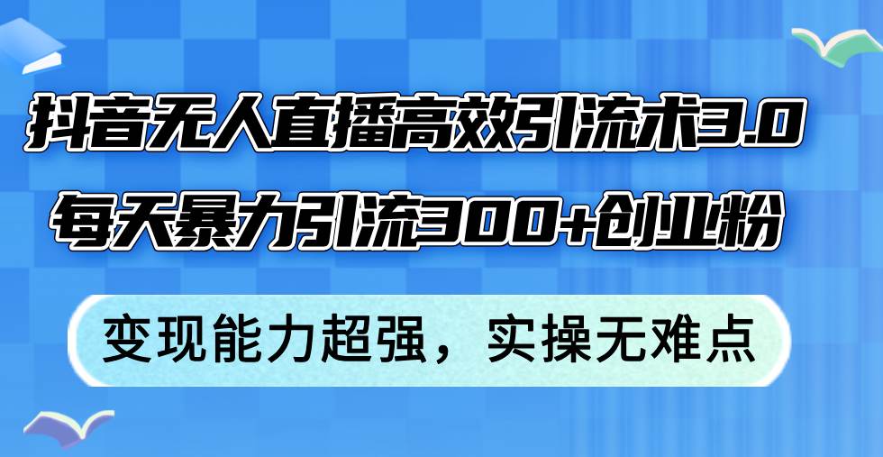 抖音无人直播高效引流术3.0，每天暴力引流300+创业粉，变现能力超强，…-2Y资源网