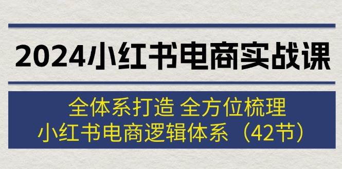 2024小红书电商实战课：全体系打造 全方位梳理 小红书电商逻辑体系 (42节)-2Y资源网
