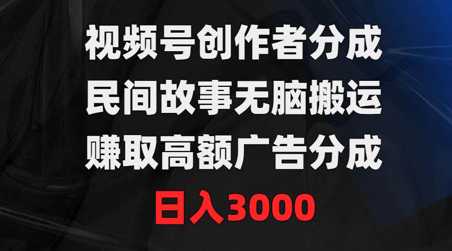 视频号创作者分成，民间故事无脑搬运，赚取高额广告分成，日入3000-2Y资源网