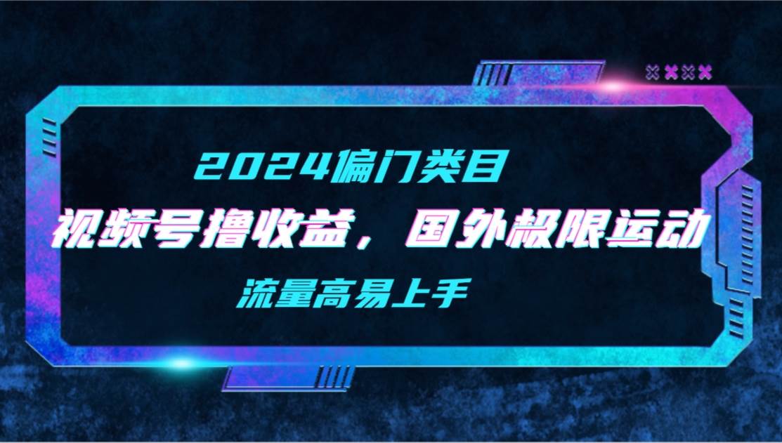 【2024偏门类目】视频号撸收益，二创国外极限运动视频锦集，流量高易上手-2Y资源网