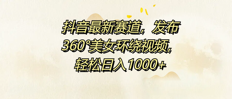 抖音最新赛道，发布360°美女环绕视频，轻松日入1000+-2Y资源网