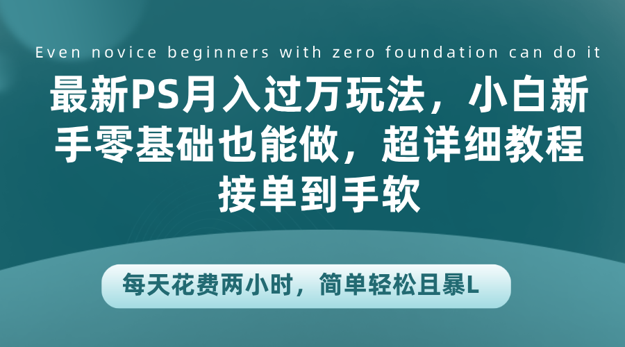 最新PS月入过万玩法，小白新手零基础也能做，超详细教程接单到手软，每天花费两小时，简单轻松且暴L-2Y资源网