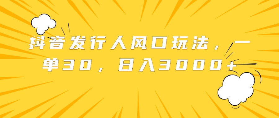 抖音发行人风口玩法，一单30，日入3000+-2Y资源网