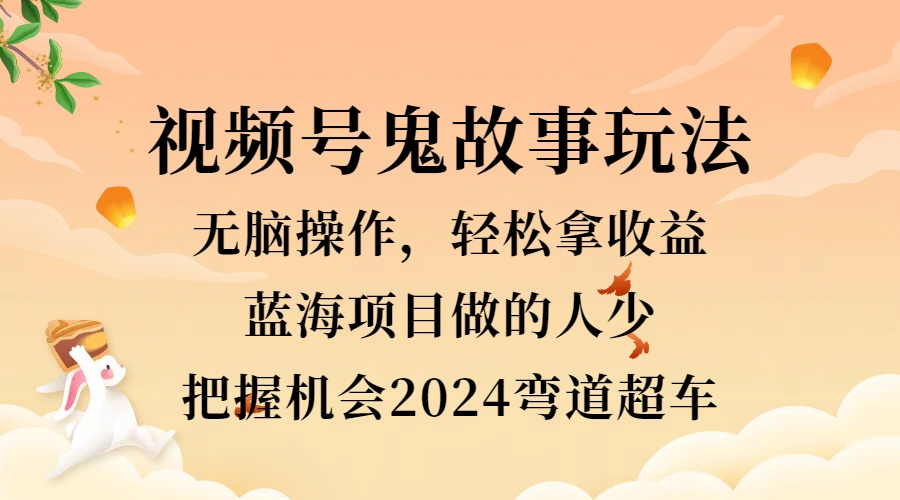 视频号冷门玩法，无脑操作，小白轻松上手拿收益，鬼故事流量爆火，轻松三位数，2024实现弯道超车-2Y资源网