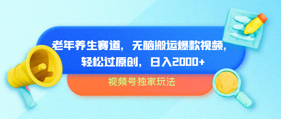 视频号独家玩法，老年养生赛道，无脑搬运爆款视频，轻松过原创，批量操作，日入2000+-2Y资源网