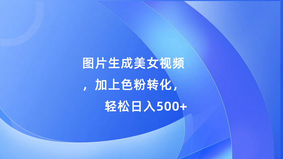 图片生成美女视频，加上s粉转化，轻松日入500+-2Y资源网