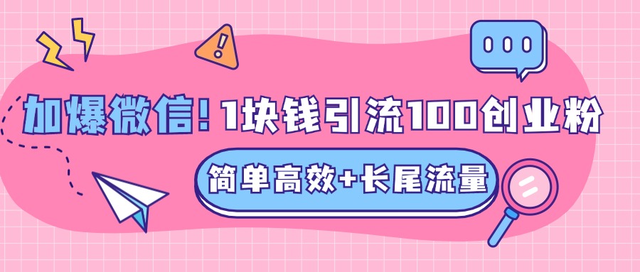 低成本高回报，1块钱引流100个精准创业粉，简单高效+长尾流量，单人单日引流500+创业粉，加爆你的微信-2Y资源网