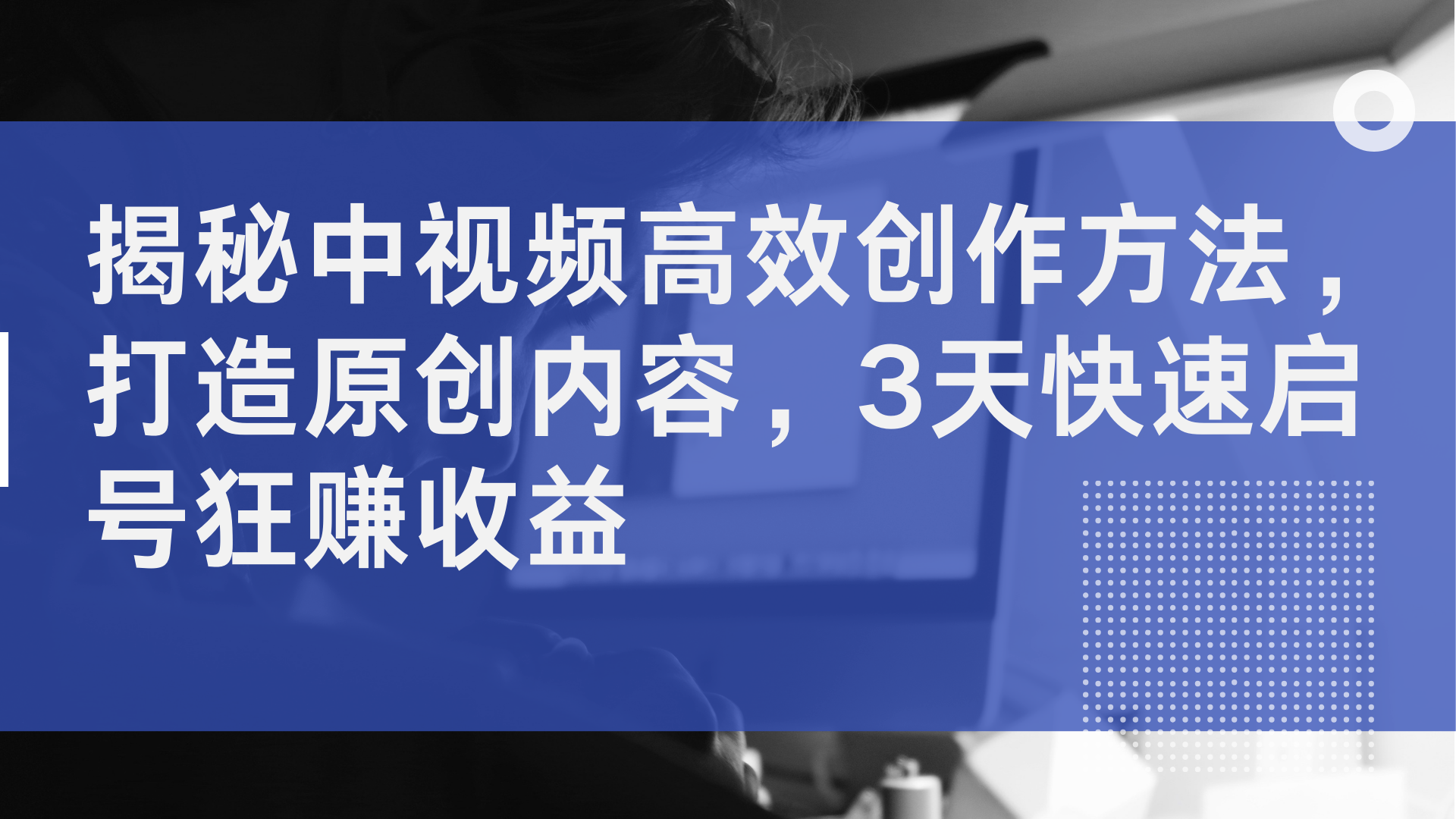 揭秘中视频高效创作方法，打造原创内容，3天快速启号狂赚收益-2Y资源网