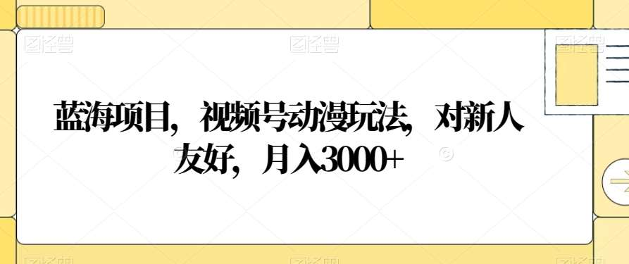 视频号动漫玩法，对新人友好，月入3000+，蓝海项目-2Y资源网