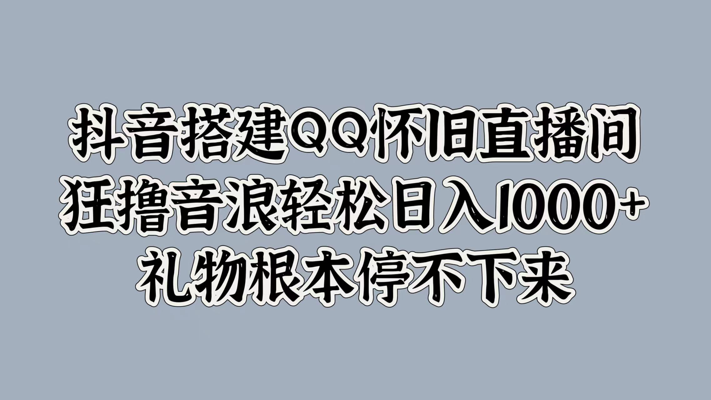 抖音搭建QQ怀旧直播间，狂撸音浪轻松日入1000+礼物根本停不下来-2Y资源网