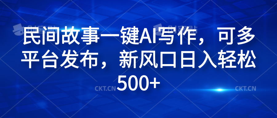 民间故事一键AI写作，可多平台发布，新风口日入轻松600+-2Y资源网