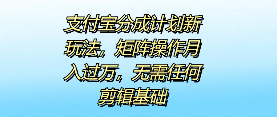 支付宝分成计划新玩法，矩阵操作月入过万，无需任何剪辑基础-2Y资源网