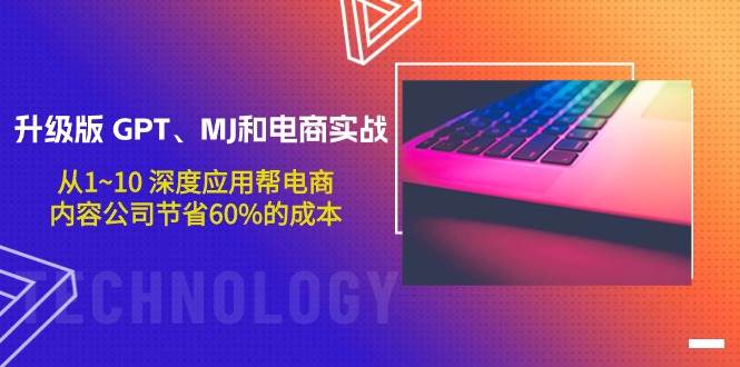 升级版 GPT、MJ和电商实战，从1~10 深度应用帮电商、内容公司节省60%的成本-2Y资源网