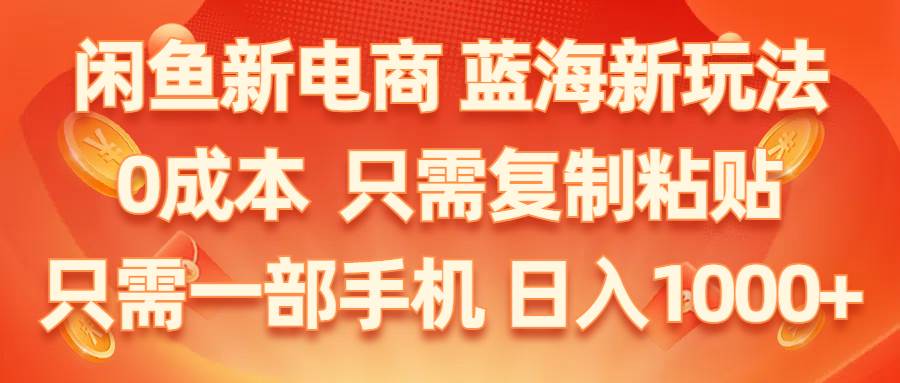 闲鱼新电商,蓝海新玩法,0成本,只需复制粘贴,小白轻松上手,只需一部手机…-2Y资源网
