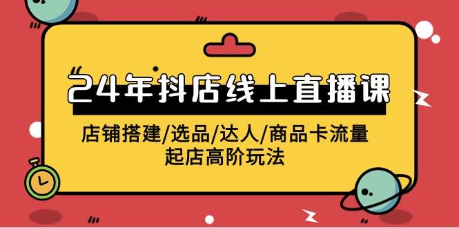 2024年抖店线上直播课，店铺搭建/选品/达人/商品卡流量/起店高阶玩法-2Y资源网
