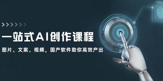 一站式AI创作课程：图片、文案、视频，国产软件助你高效产出-2Y资源网