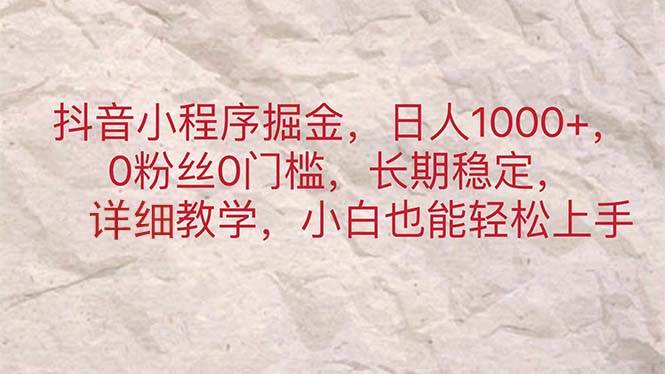 抖音小程序掘金，日人1000+，0粉丝0门槛，长期稳定，小白也能轻松上手-2Y资源网