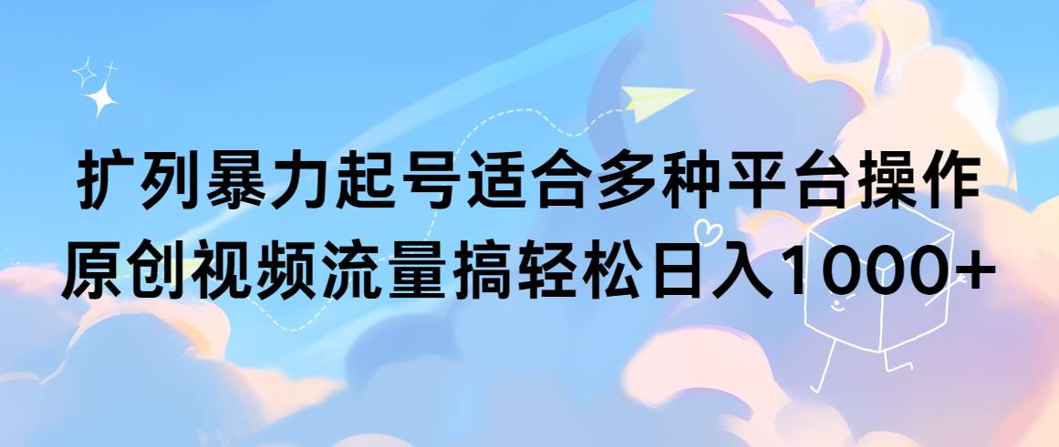 扩列暴力起号适合多种平台操作原创视频流量搞轻松日入1000+-2Y资源网